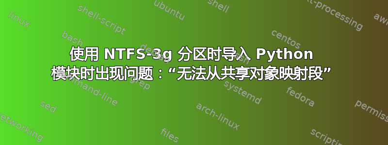 使用 NTFS-3g 分区时导入 Python 模块时出现问题：“无法从共享对象映射段”