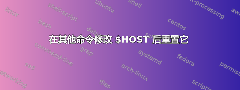 在其他命令修改 $HOST 后重置它