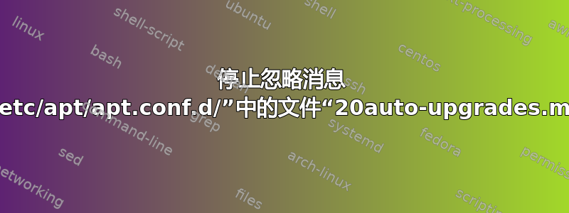 停止忽略消息 N：忽略目录“/etc/apt/apt.conf.d/”中的文件“20auto-upgrades.merge-error”