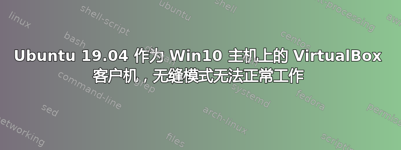 Ubuntu 19.04 作为 Win10 主机上的 VirtualBox 客户机，无缝模式无法正常工作