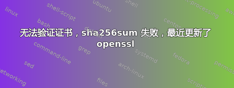 无法验证证书，sha256sum 失败，最近更新了 openssl