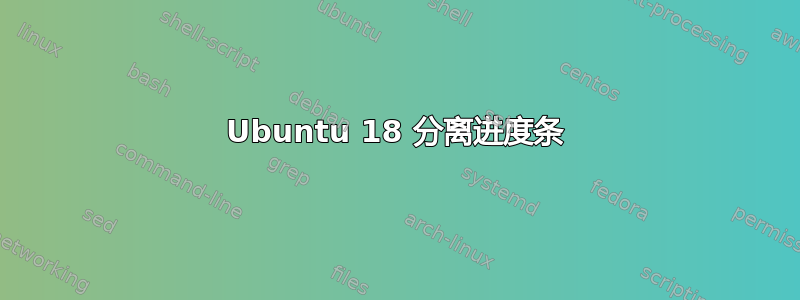 Ubuntu 18 分离进度条