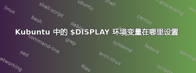 Kubuntu 中的 $DISPLAY 环境变量在哪里设置