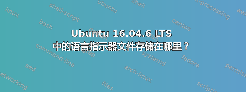 Ubuntu 16.04.6 LTS 中的语言指示器文件存储在哪里？