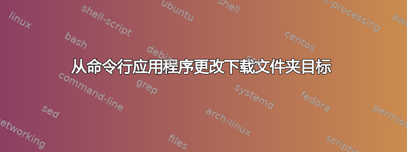 从命令行应用程序更改下载文件夹目标