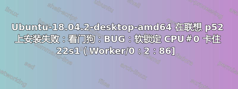 Ubuntu-18.04.2-desktop-amd64 在联想 p52 上安装失败：看门狗：BUG：软锁定 CPU＃0 卡住 22s1（Worker/0：2：86] 