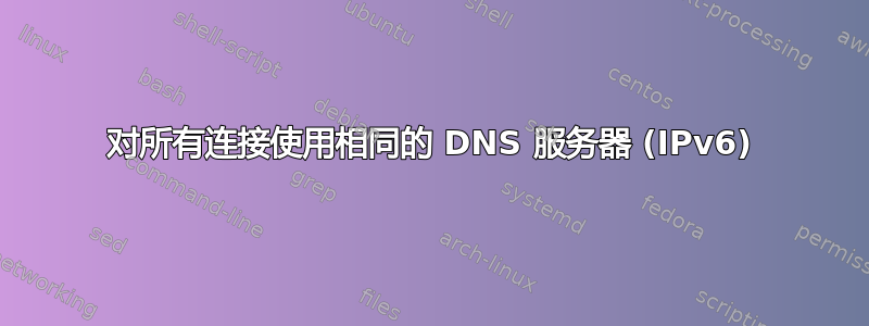 对所有连接使用相同的 DNS 服务器 (IPv6)