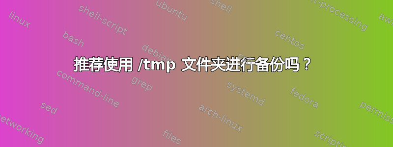 推荐使用 /tmp 文件夹进行备份吗？