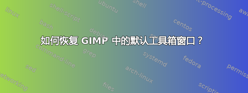 如何恢复 GIMP 中的默认工具箱窗口？