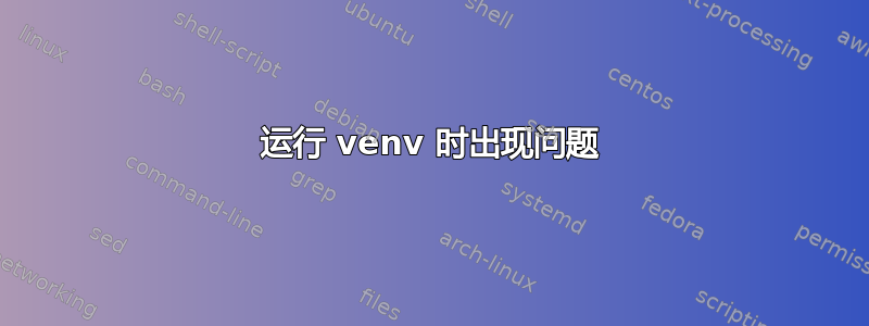 运行 venv 时出现问题