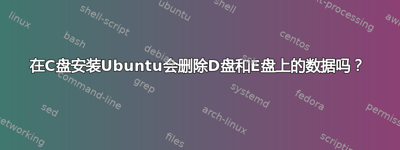 在C盘安装Ubuntu会删除D盘和E盘上的数据吗？