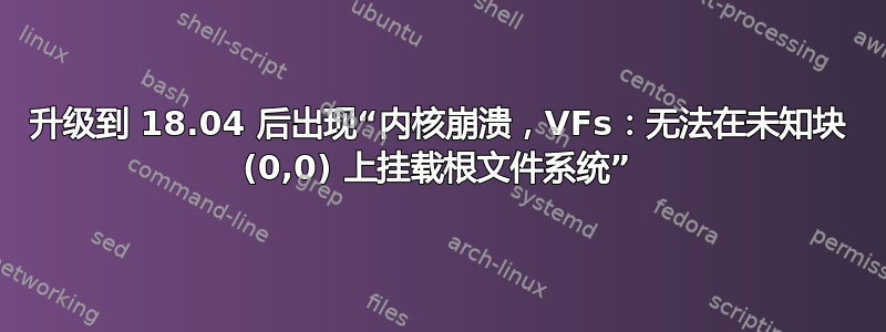 升级到 18.04 后出现“内核崩溃，VFs：无法在未知块 (0,0) 上挂载根文件系统”