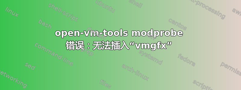 open-vm-tools modprobe 错误：无法插入“vmgfx”