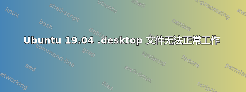 Ubuntu 19.04 .desktop 文件无法正常工作