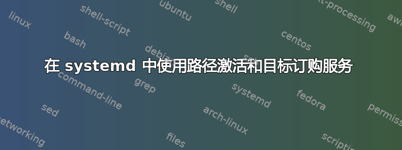 在 systemd 中使用路径激活和目标订购服务