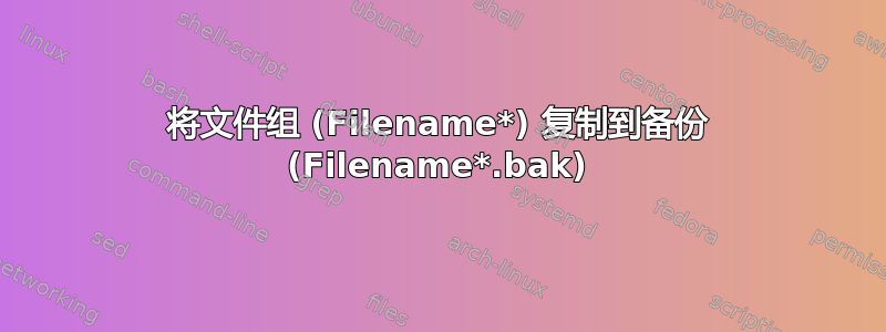 将文件组 (Filename*) 复制到备份 (Filename*.bak)