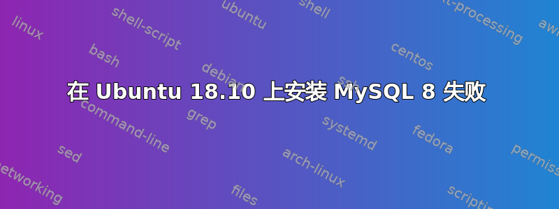 在 Ubuntu 18.10 上安装 MySQL 8 失败