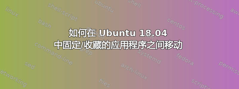 如何在 Ubuntu 18.04 中固定/收藏的应用程序之间移动