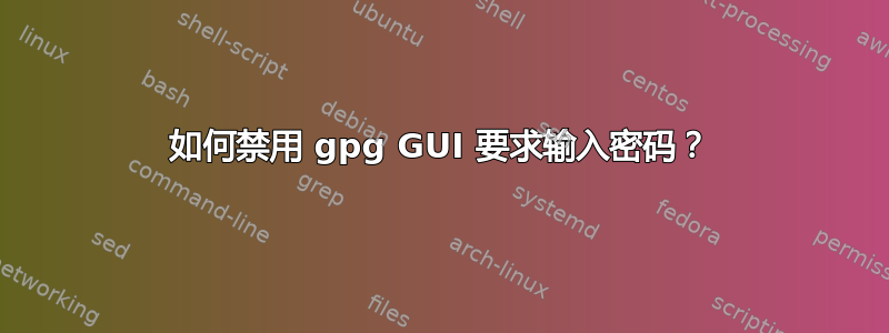 如何禁用 gpg GUI 要求输入密码？