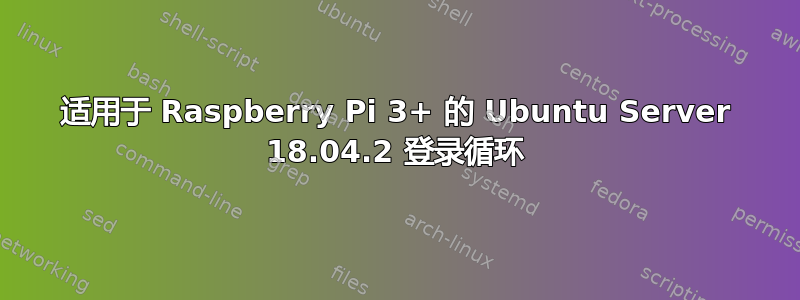 适用于 Raspberry Pi 3+ 的 Ubuntu Server 18.04.2 登录循环