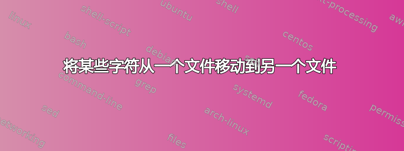 将某些字符从一个文件移动到另一个文件