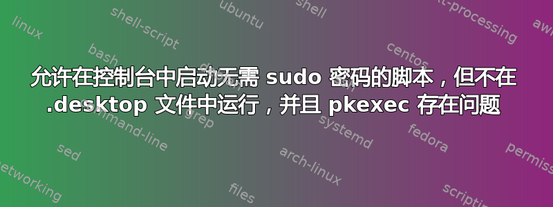 允许在控制台中启动无需 sudo 密码的脚本，但不在 .desktop 文件中运行，并且 pkexec 存在问题