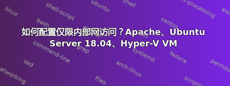 如何配置仅限内部网访问？Apache、Ubuntu Server 18.04、Hyper-V VM