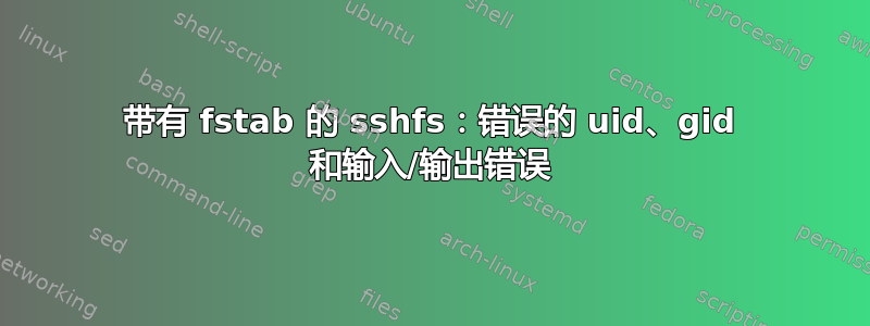 带有 fstab 的 sshfs：错误的 uid、gid 和输入/输出错误