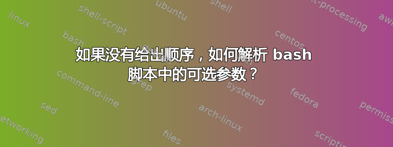 如果没有给出顺序，如何解析 bash 脚本中的可选参数？