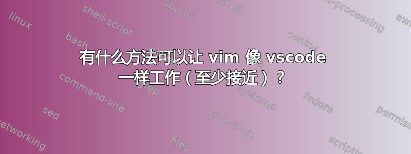 有什么方法可以让 vim 像 vscode 一样工作（至少接近）？