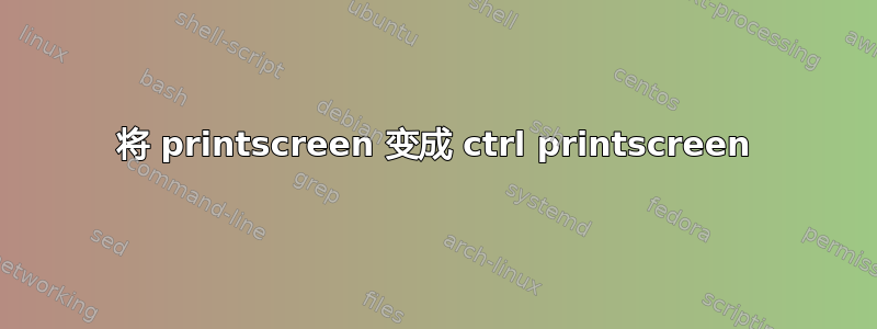 将 printscreen 变成 ctrl printscreen