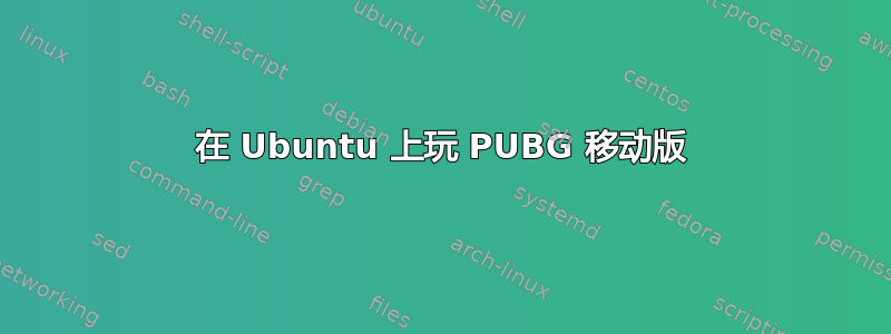 在 Ubuntu 上玩 PUBG 移动版