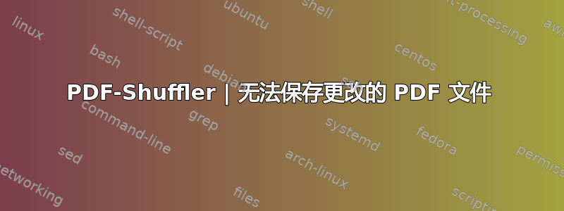 PDF-Shuffler | 无法保存更改的 PDF 文件