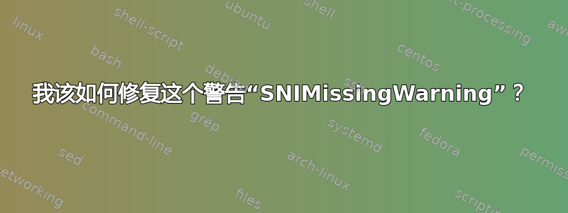 我该如何修复这个警告“SNIMissingWarning”？