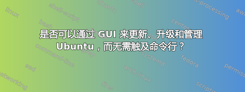 是否可以通过 GUI 来更新、升级和管理 Ubuntu，而无需触及命令行？