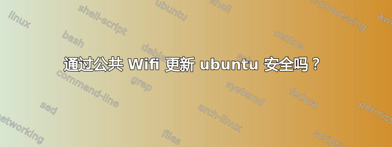 通过公共 Wifi 更新 ubuntu 安全吗？