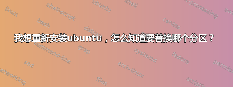 我想重新安装ubuntu，怎么知道要替换哪个分区？