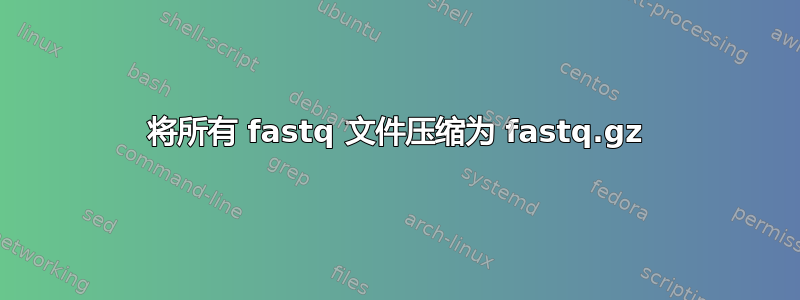 将所有 fastq 文件压缩为 fastq.gz