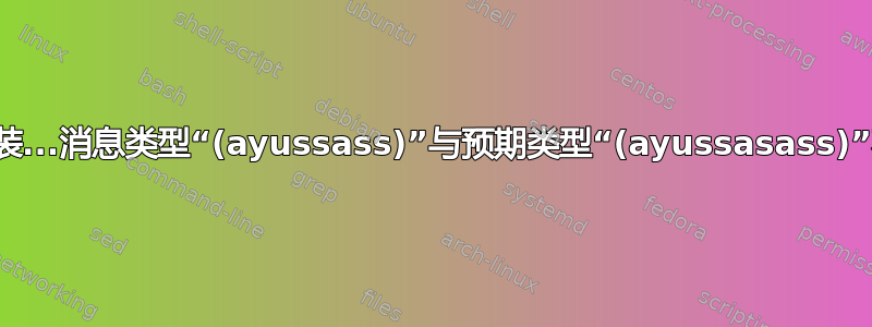 无法安装...消息类型“(ayussass)”与预期类型“(ayussasass)”不匹配