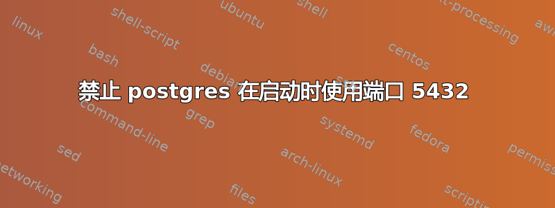 禁止 postgres 在启动时使用端口 5432