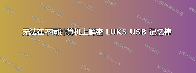 无法在不同计算机上解密 LUKS USB 记忆棒