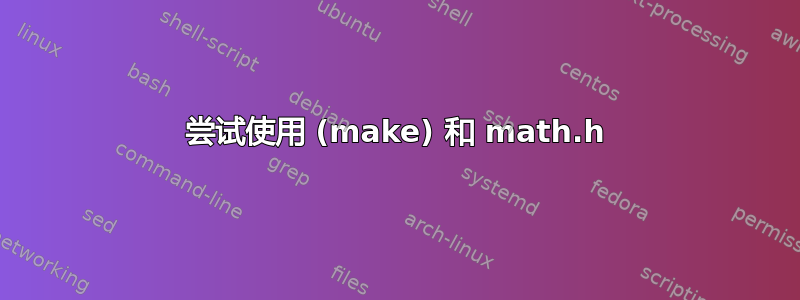 尝试使用 (make) 和 math.h