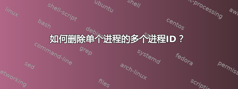 如何删除单个进程的多个进程ID？