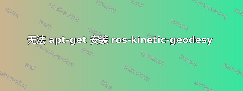 无法 apt-get 安装 ros-kinetic-geodesy