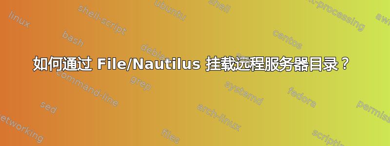 如何通过 File/Nautilus 挂载远程服务器目录？