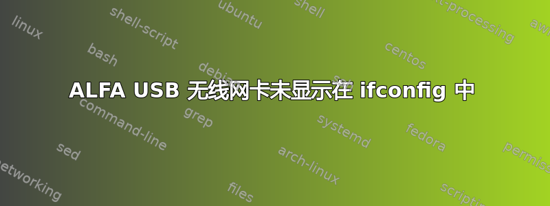 ALFA USB 无线网卡未显示在 ifconfig 中