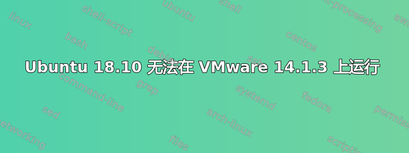 Ubuntu 18.10 无法在 VMware 14.1.3 上运行