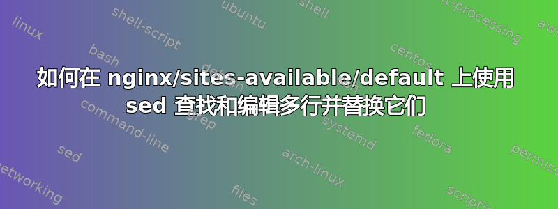 如何在 nginx/sites-available/default 上使用 sed 查找和编辑多行并替换它们