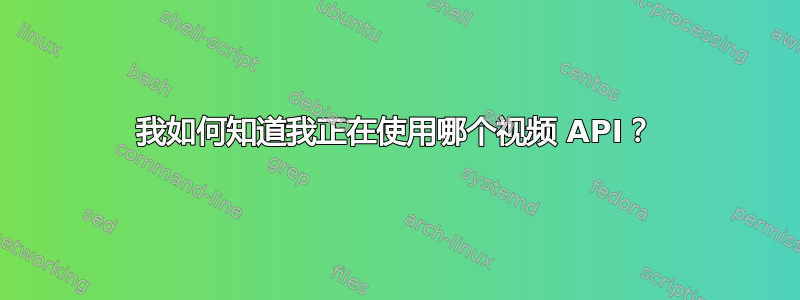 我如何知道我正在使用哪个视频 API？