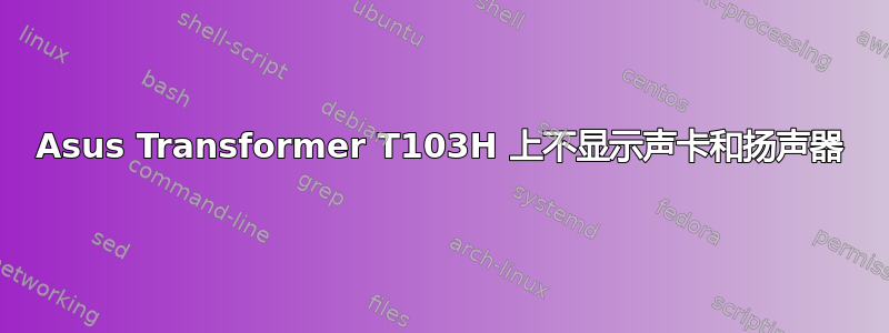 Asus Transformer T103H 上不显示声卡和扬声器